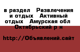  в раздел : Развлечения и отдых » Активный отдых . Амурская обл.,Октябрьский р-н